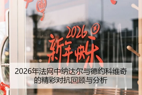 2026年法网中纳达尔与德约科维奇的精彩对抗回顾与分析