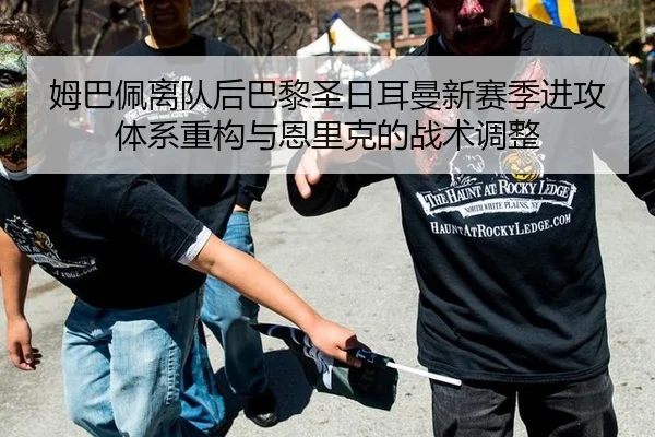 姆巴佩离队后巴黎圣日耳曼新赛季进攻体系重构与恩里克的战术调整