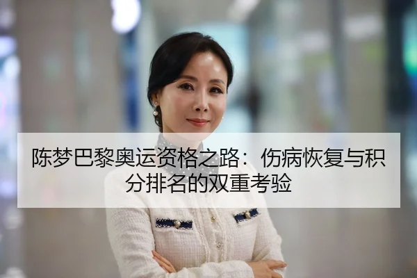 陈梦巴黎奥运资格之路：伤病恢复与积分排名的双重考验