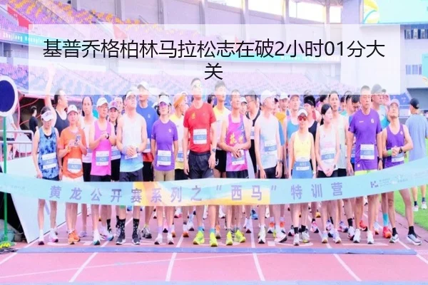 基普乔格柏林马拉松志在破2小时01分大关