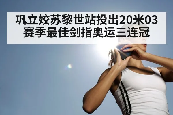 巩立姣苏黎世站投出20米03赛季最佳剑指奥运三连冠