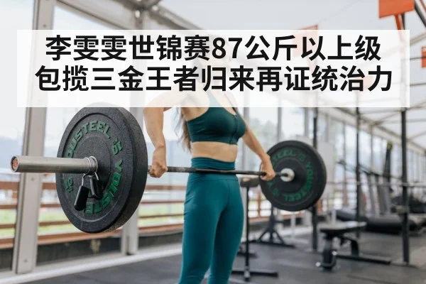 李雯雯世锦赛87公斤以上级包揽三金王者归来再证统治力